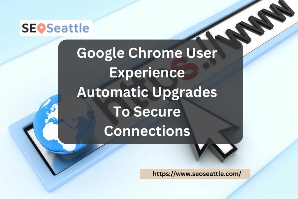 Google Chrome User Experience Automatic Upgrades To Secure Connections